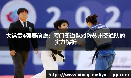 大满贯4强赛前瞻：厦门柔道队对阵苏州柔道队的实力解析
